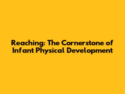 Reaching: The Cornerstone of Infant Physical Development