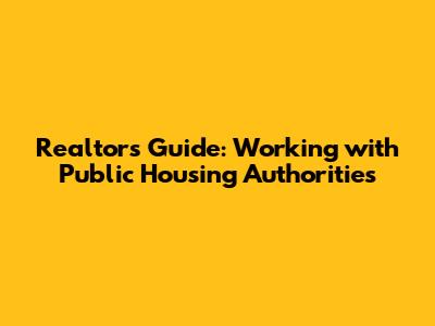 Realtor's Guide: Working with Public Housing Authorities