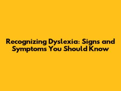Recognizing Dyslexia: Signs and Symptoms You Should Know