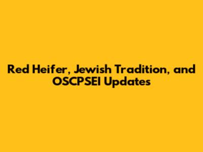 Red Heifer, Jewish Tradition, and OSCPSEI Updates