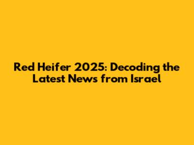 Red Heifer 2025: Decoding the Latest News from Israel