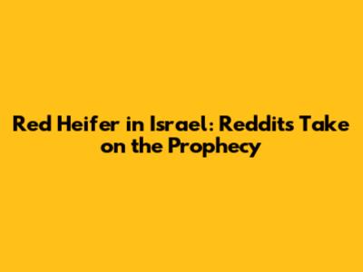 Red Heifer in Israel: Reddit's Take on the Prophecy