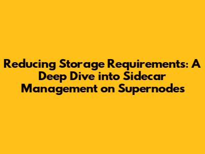 Reducing Storage Requirements: A Deep Dive into Sidecar Management on Supernodes