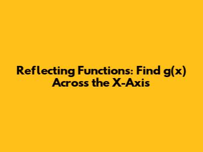 Reflecting Functions: Find g(x) Across the X-Axis