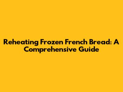 Reheating Frozen French Bread: A Comprehensive Guide