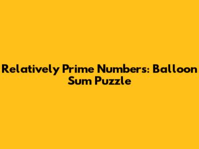 Relatively Prime Numbers: Balloon Sum Puzzle
