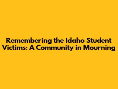 Remembering the Idaho Student Victims: A Community in Mourning