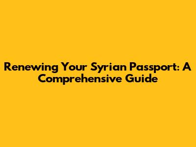 Renewing Your Syrian Passport: A Comprehensive Guide