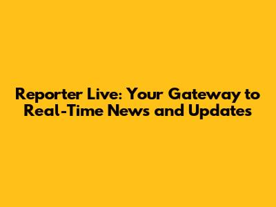 Reporter Live: Your Gateway to Real-Time News and Updates