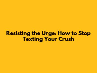 Resisting the Urge: How to Stop Texting Your Crush