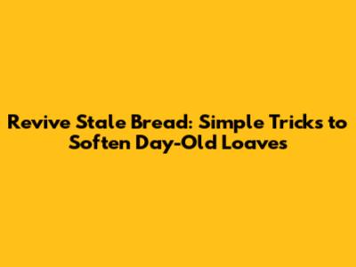Revive Stale Bread: Simple Tricks to Soften Day-Old Loaves