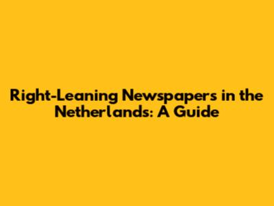 Right-Leaning Newspapers in the Netherlands: A Guide
