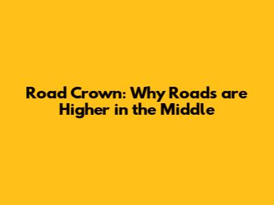 Road Crown: Why Roads are Higher in the Middle