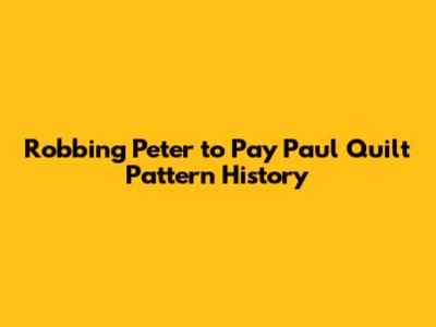 Robbing Peter to Pay Paul Quilt Pattern History