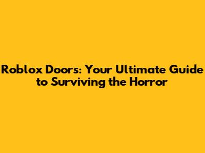 Roblox Doors: Your Ultimate Guide to Surviving the Horror