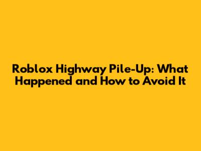 Roblox Highway Pile-Up: What Happened and How to Avoid It