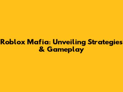 Roblox Mafia: Unveiling Strategies & Gameplay