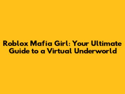Roblox Mafia Girl: Your Ultimate Guide to a Virtual Underworld