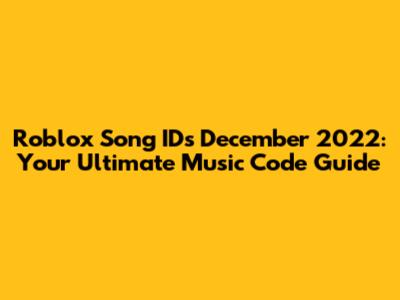 Roblox Song IDs December 2022: Your Ultimate Music Code Guide