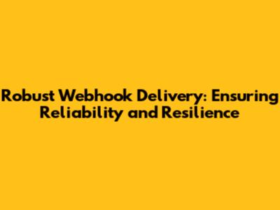 Robust Webhook Delivery: Ensuring Reliability and Resilience
