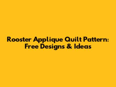 Rooster Applique Quilt Pattern: Free Designs & Ideas