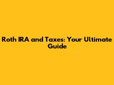 Roth IRA and Taxes: Your Ultimate Guide