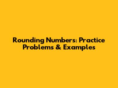 Rounding Numbers: Practice Problems & Examples