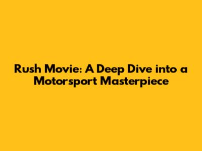 Rush Movie: A Deep Dive into a Motorsport Masterpiece