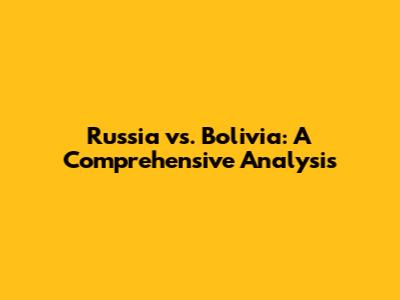 Russia vs. Bolivia: A Comprehensive Analysis