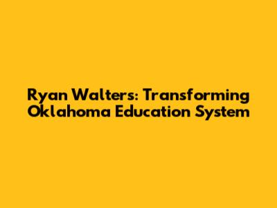 Ryan Walters: Transforming Oklahoma Education System