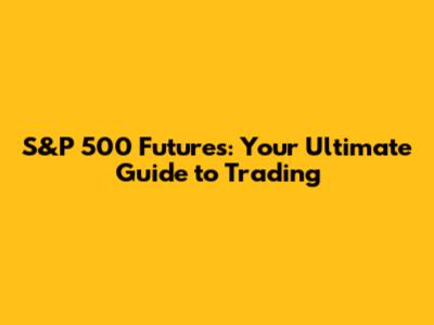S&P 500 Futures: Your Ultimate Guide to Trading