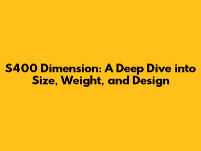 S400 Dimension: A Deep Dive into Size, Weight, and Design