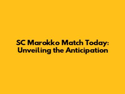 SC Marokko Match Today: Unveiling the Anticipation