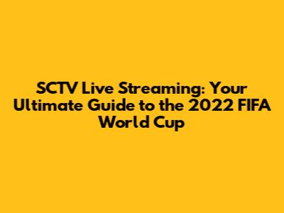 SCTV Live Streaming: Your Ultimate Guide to the 2022 FIFA World Cup