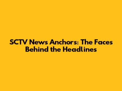 SCTV News Anchors: The Faces Behind the Headlines