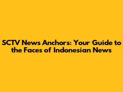 SCTV News Anchors: Your Guide to the Faces of Indonesian News