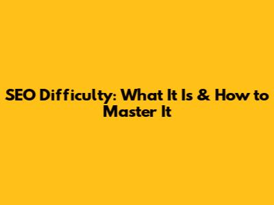 SEO Difficulty: What It Is & How to Master It