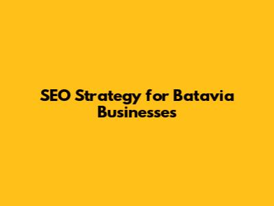 SEO Strategy for Batavia Businesses