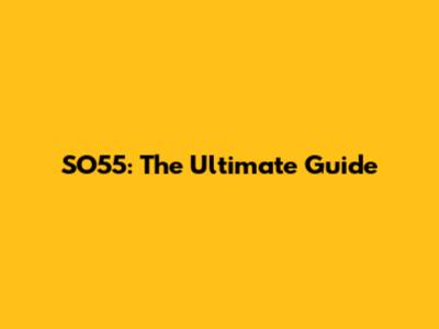 SO55: The Ultimate Guide