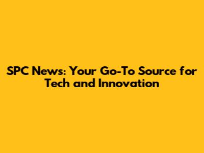 SPC News: Your Go-To Source for Tech and Innovation