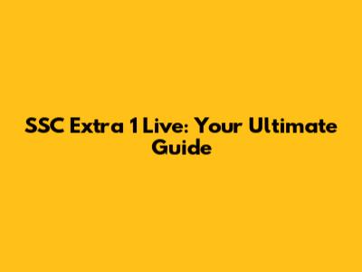 SSC Extra 1 Live: Your Ultimate Guide