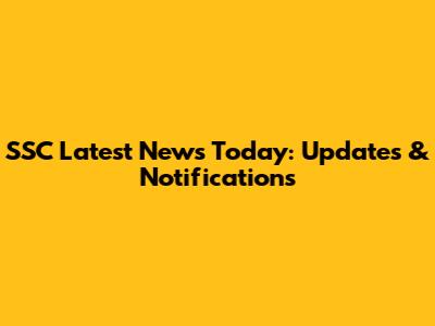 SSC Latest News Today: Updates & Notifications