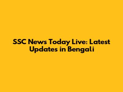 SSC News Today Live: Latest Updates in Bengali