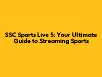 SSC Sports Live 5: Your Ultimate Guide to Streaming Sports