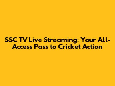 SSC TV Live Streaming: Your All-Access Pass to Cricket Action