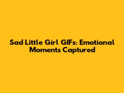 Sad Little Girl GIFs: Emotional Moments Captured