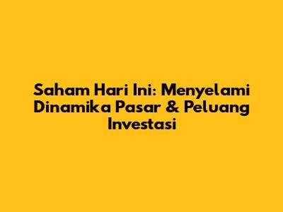 Saham Hari Ini: Menyelami Dinamika Pasar & Peluang Investasi