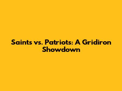 Saints vs. Patriots: A Gridiron Showdown