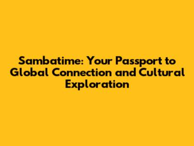 Sambatime: Your Passport to Global Connection and Cultural Exploration