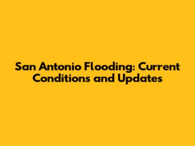 San Antonio Flooding: Current Conditions and Updates